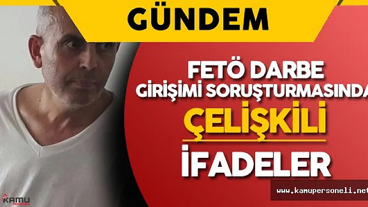FETÖ Darbe Girişimindeki Çelişkili İfadeler Dikkat Çekti