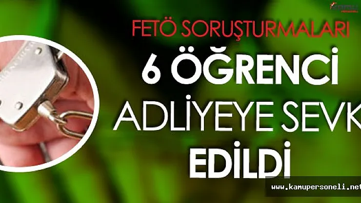 FETÖ ile İlişiği Bulunan 6 Üniversite Öğrencisi Adliyeye Sevk Edildi