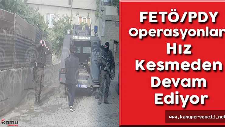 FETÖ/PDY Operasyonları Hız Kesmeden Devam Ediyor