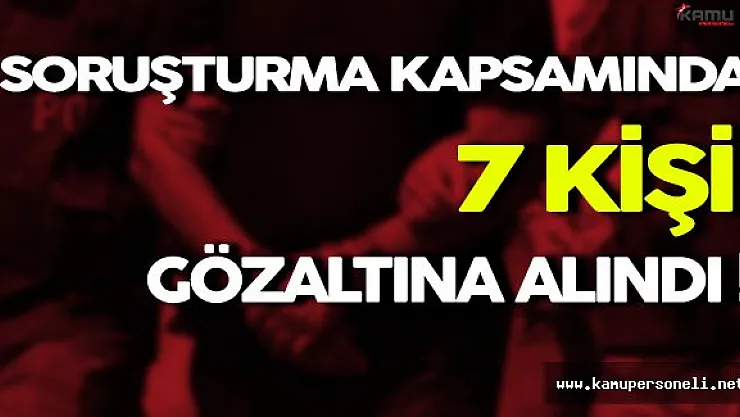 FETÖ Soruşturması Kapsamında 7 Kişi Gözaltına Alındı