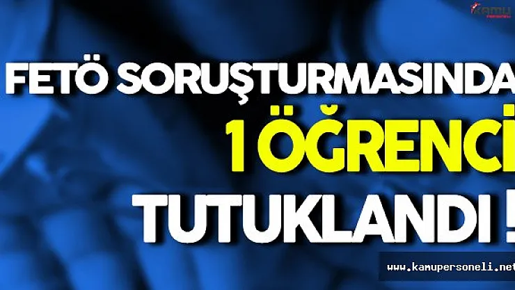 FETÖ Soruşturmasında 1 Öğrenci Tutuklandı
