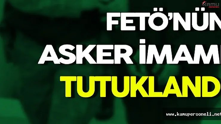 FETÖ'nün Asker İmamı Tutuklandı