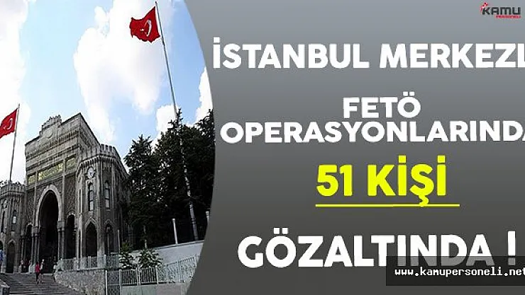 FETÖ'nün İstanbul Üniversitesi Akademik Yapılanmasına Operasyon ( 51 Kişi Gözaltında )