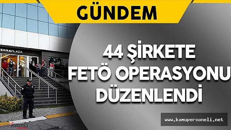 FETÖ'ye Destek Verdiği İddia Edilen Şirketlere Operasyon Düzenlendi