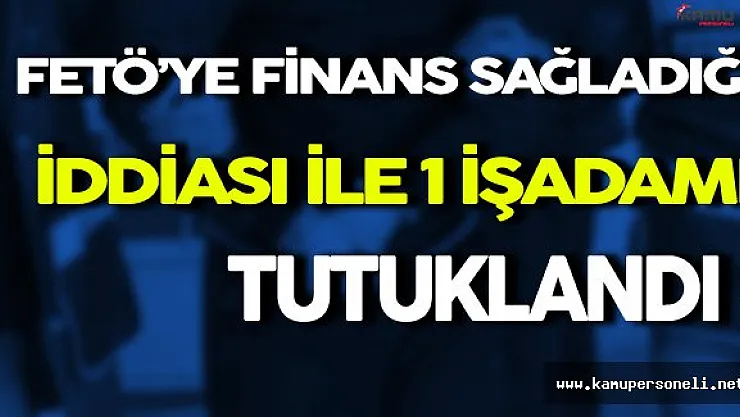 FETÖ'ye Finans Sağladığı İddiası İle İşadamı Gözaltına Alındı