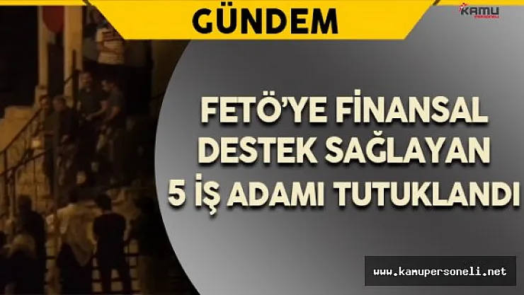 FETÖ'ye Finansal Destek Sağladığı İddia Edilen 5 Kişi Tutuklandı