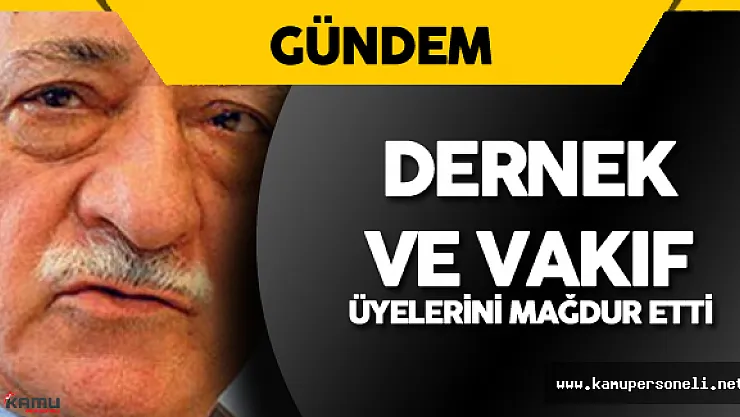 Fetullahçı Terör Örgütü Dernek ve Vakıf Üyelerini Mağdur Etti