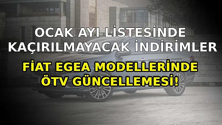 Fiat Egea modellerinde ÖTV güncellemesi! Ocak ayı listesinde kaçırılmayacak indirimler