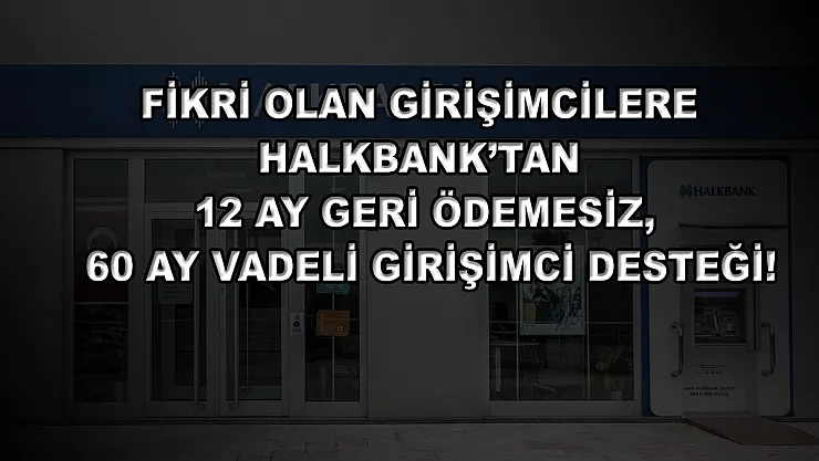 Fikri olan girişimcilere Halkbank'tan 12 ay geri ödemesiz, 60 ay vadeli girişimci desteği!