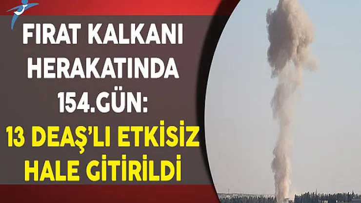 Fırat Kalkanı Harekatında 154. Gün: 13 DEAŞ'lı Etkisiz Hale Getirildi