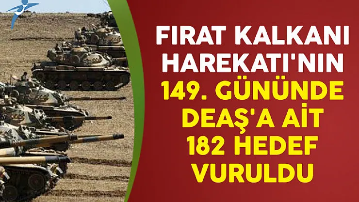 Fırat Kalkanı Harekatı'nın 149. Gününde DEAŞ'a Ait 182 Hedef Vuruldu
