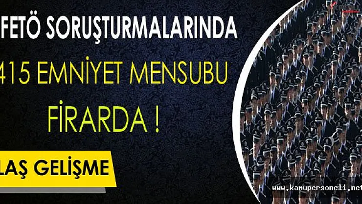 Flaş ! 415 Emniyet Mensubu Firarda