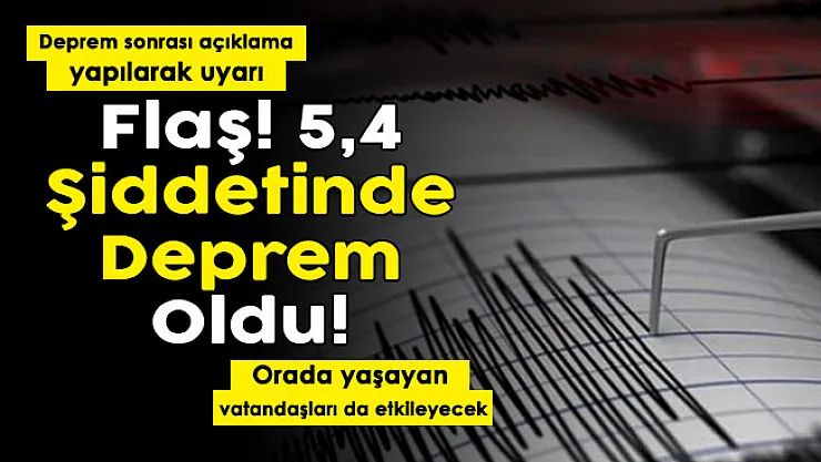 Flaş! 5.4 şiddetinde deprem oldu, açıklama geldi! Orada yaşayan vatandaşları etkileyecek
