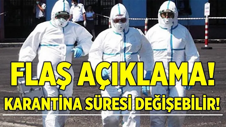 Flaş açıklama! Karantina süresi değişebilir!