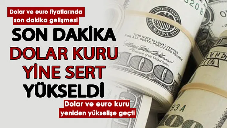 Flaş! Dolar kuru yine sert yükseldi! İşte güncel dolar ve euro fiyatları