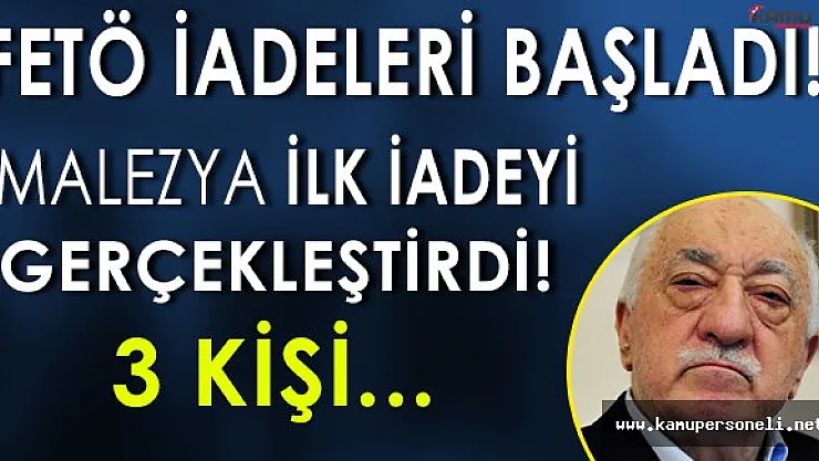 FLAŞ: FETÖ İadeleri Başladı, İlk İadeyi Malezya Yaptı!