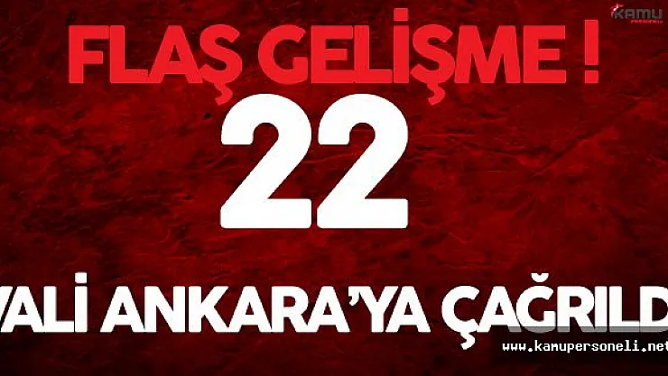 Flaş Gelişme ! 22 Vali Acil Olarak Ankara'ya Çağrıldı