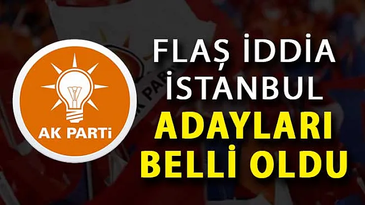 Flaş İddia: AK Parti İstanbul Adayları Belli Oldu