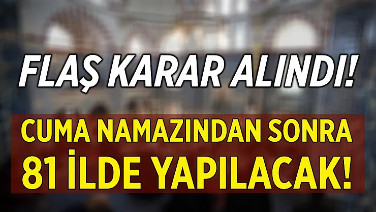Flaş karar alındı! Cuma namazından sonra 81 ilde yapılacak!