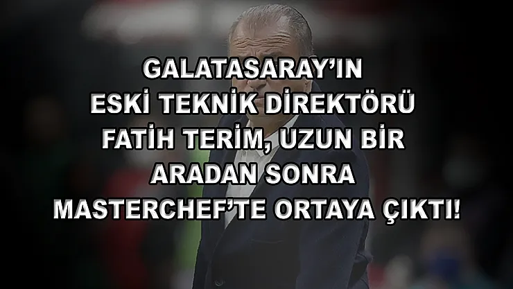 Galatasaray'ın eski teknik direktörü Fatih Terim, uzun bir aradan sonra MasterChef'te ortaya çıktı!