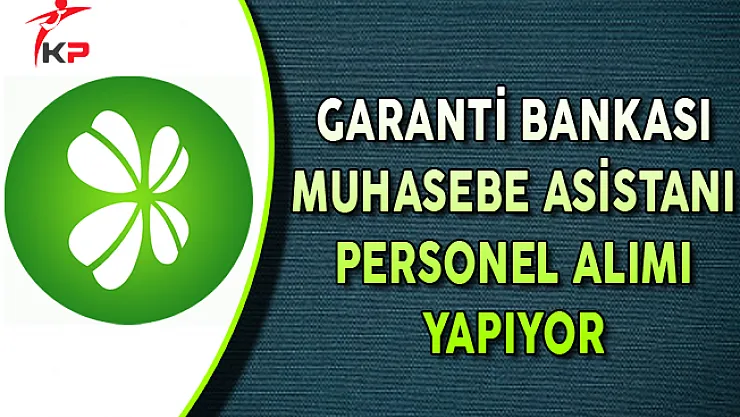 Garanti Bankası Muhasebe Asistanı Personel Alımları Yapıyor
