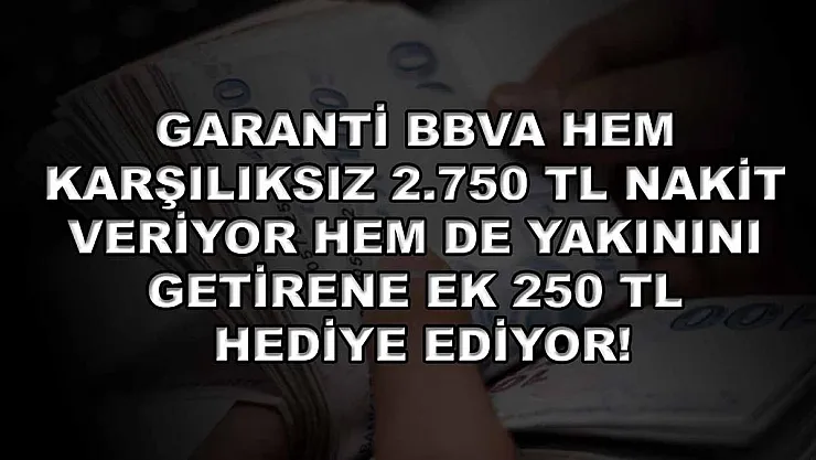 Garanti BBVA hem karşılıksız 2.750 TL nakit veriyor hem de yakınını getirene ek 250 TL hediye ediyor!