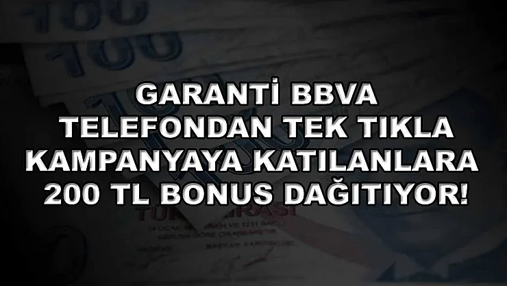 Garanti BBVA telefondan tek tıkla kampanyaya katılanlara 200 TL bonus dağıtıyor!