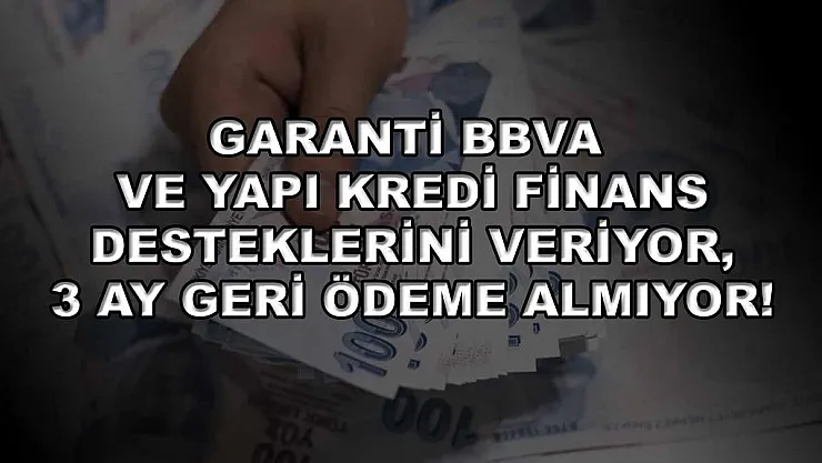 Garanti BBVA ve Yapı Kredi finans desteklerini veriyor, 3 ay geri ödeme almıyor!