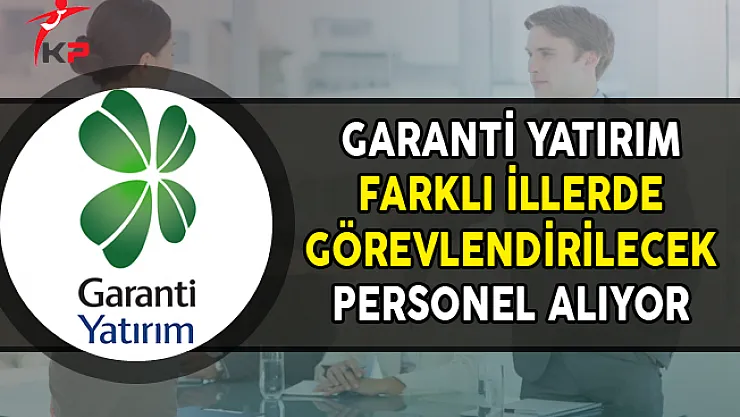 Garanti Yatırım Farklı İllerde Personel Alımları Yapıyor