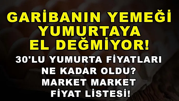 Garibanın yemeği yumurtaya el değmiyor! 30'lu yumurta fiyatları ne kadar oldu? Market market fiyat listesi!