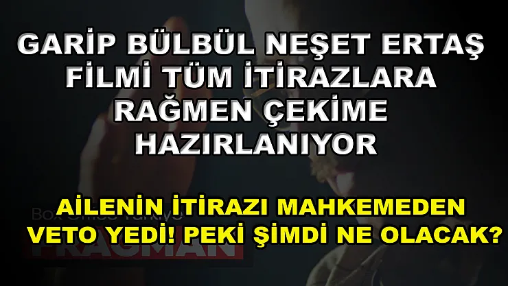 Garip Bülbül Neşet Ertaş filmi tüm itirazlara rağmen çekime hazırlanıyor! Ailenin itirazı mahkemeden veto yedi! Peki şimdi ne olacak?