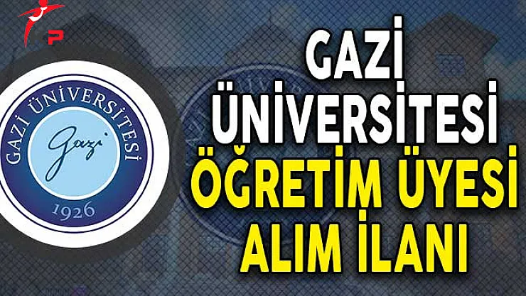Gazi Üniversitesi 43 Öğretim Üyesi Alımı Yapıyor!