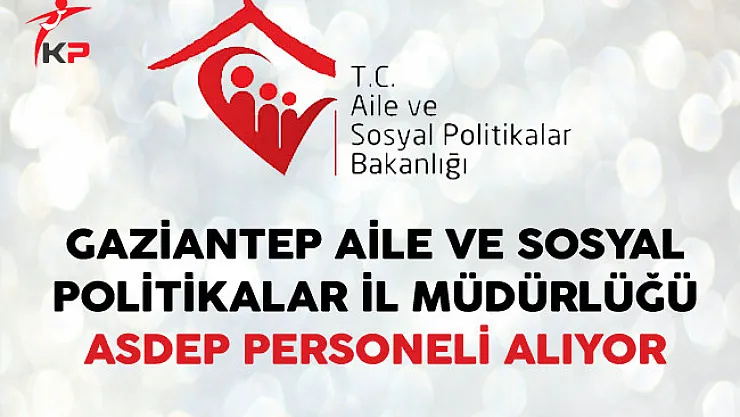 Gaziantep Aile ve Sosyal Politikalar İl Müdürlüğü ASDEP Personeli Alıyor