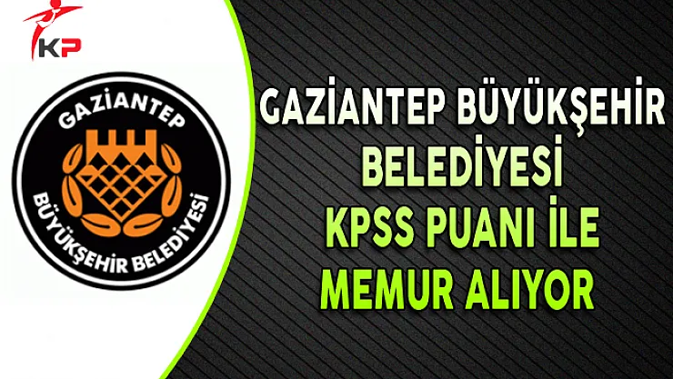 Gaziantep Büyükşehir Belediyesi KPSS Puanı ile Memur Alımı Yapıyor