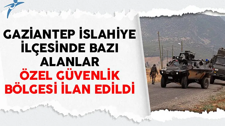 Gaziantep İslahiye İlçesinde Bazı Alanlar Özel Güvenlik Bölgesi İlan Edildi