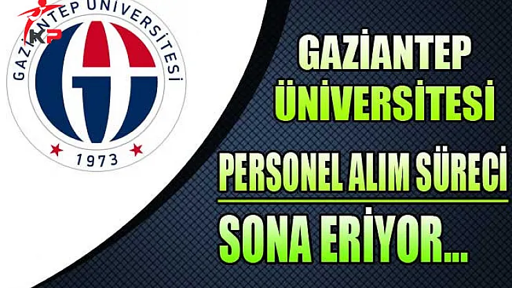 Gaziantep Üniversitesi Personel Alım Süreci Sona Eriyor