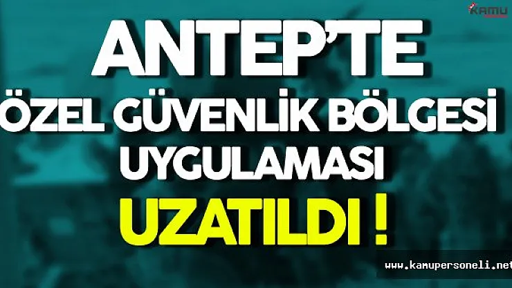Gaziantep'de Özel Güvenlik Bölgesi Uygulaması 15 Gün Daha Uzatıldı