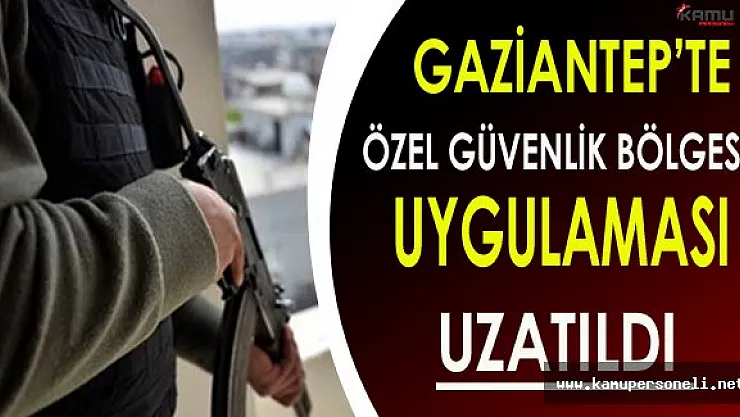 Gaziantep'te Bazı İlçeler İçin Özel Güvenlik Bölgesi Uygulaması Uzatıldı