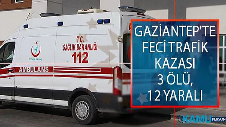 Gaziantep'te Trafik Kazası! Yolcu Minibüsü İle Otomobilin Çarpışması Sonucu 3 Kişi Öldü, 12 Kişi Yaralandı!