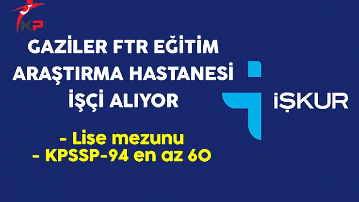 Gaziler FTR Eğitim Araştırma Hastanesi ve Gündüz Bakımevi İşçi Alıyor
