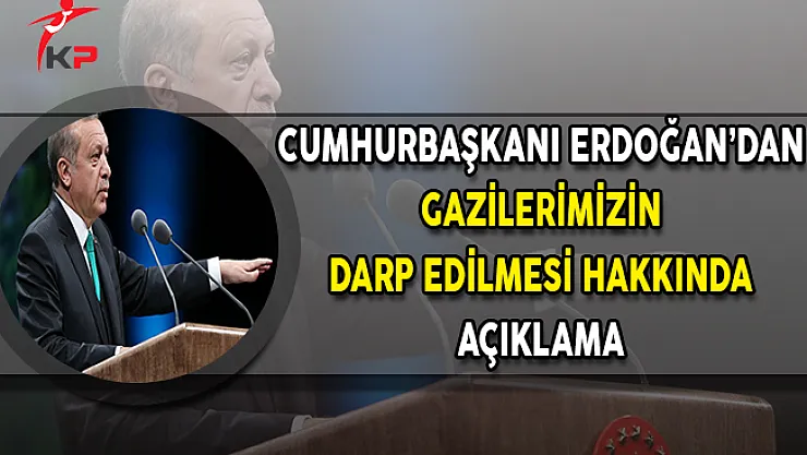 Gazilerimizin Darp Edilmesine İlişkin Cumhurbaşkanı Erdoğan'dan Açıklama
