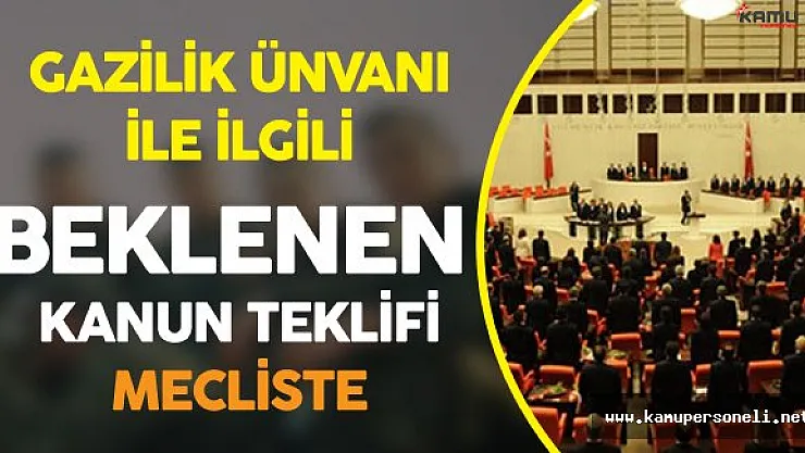 Gazilik Ünvanı İle İlgili Beklenen! Kanun Değişikliği Teklifi Mecliste