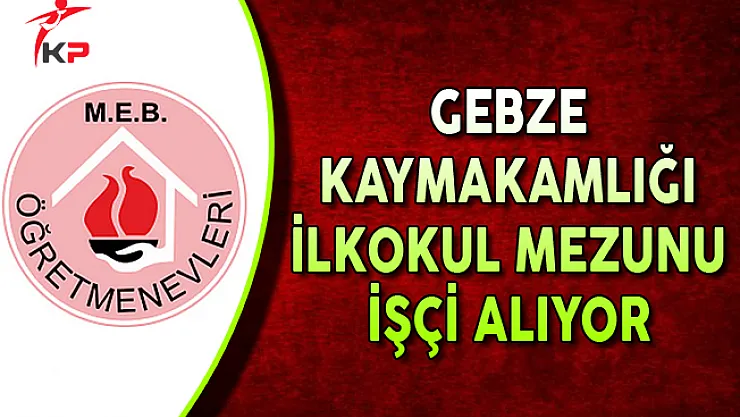 Gebze Kaymakamlığı İlkokul Mezunu İşçi Alımı Yapıyor