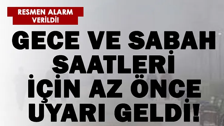 Gece ve sabah saatleri için alarm verildi! Dikkatli olun!