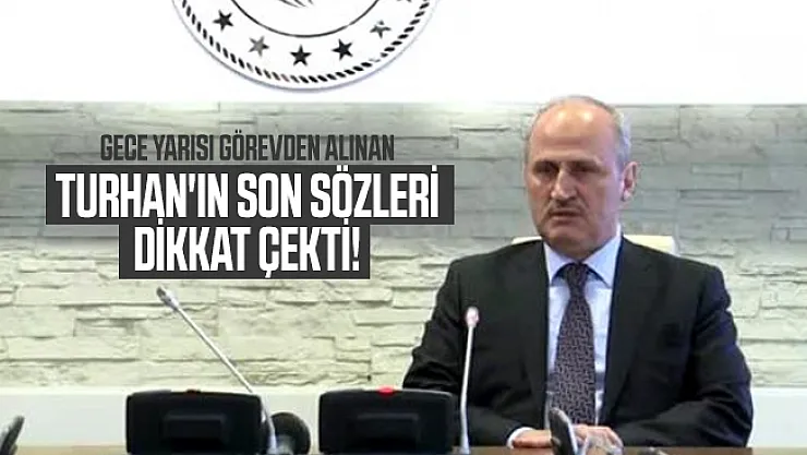 Gece yarısı görevden alınan Turhan'ın son sözleri dikkat çekti!