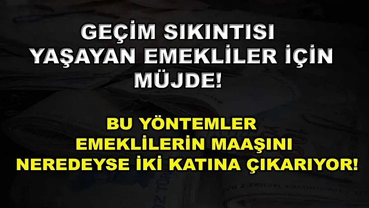 Geçim sıkıntısı yaşayan emekliler için müjde! Bu yöntemler emeklilerin maaşını neredeyse iki katına çıkarıyor!
