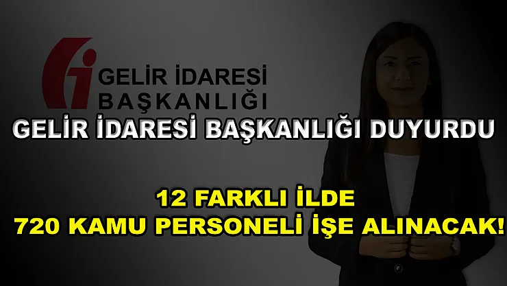 Gelir İdaresi Başkanlığı Duyurdu: 12 Farklı İlde 720 Kamu Personeli İşe Alınacak!