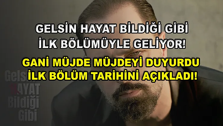 Gelsin Hayat Bildiği Gibi ilk bölümüyle geliyor! Gani Müjde müjdeyi duyurdu ilk bölüm tarihini açıkladı!