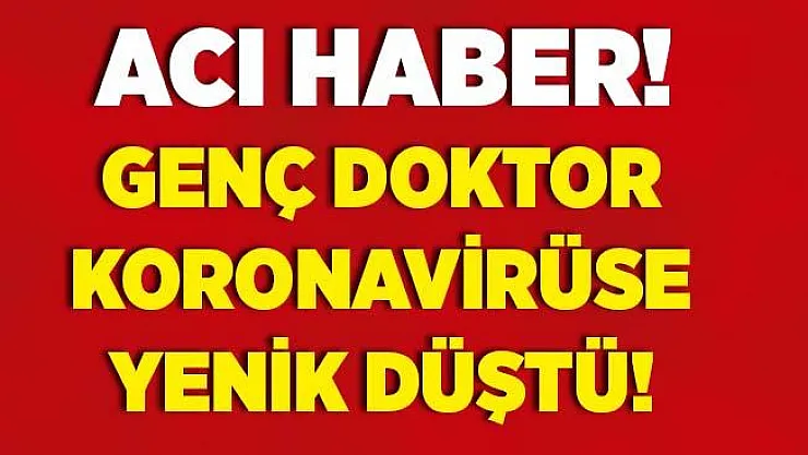 Genç doktor koronavirüse yenik düştü!