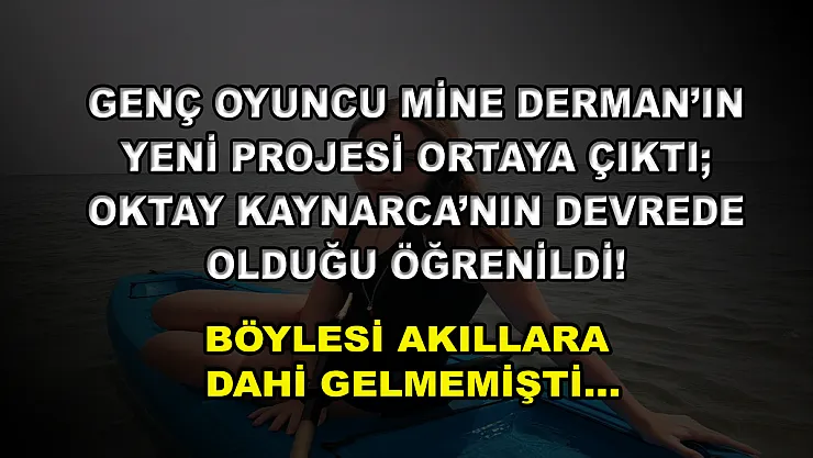Genç Oyuncu Mine Derman'ın Yeni Projesi Ortaya Çıktı Oktay Kaynarca'nın Devrede Olduğu Öğrenildi! Böylesi Akıllara Dahi Gelmemişti…